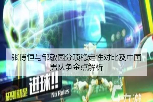 张博恒与邹敬园分项稳定性对比及中国男队争金点解析